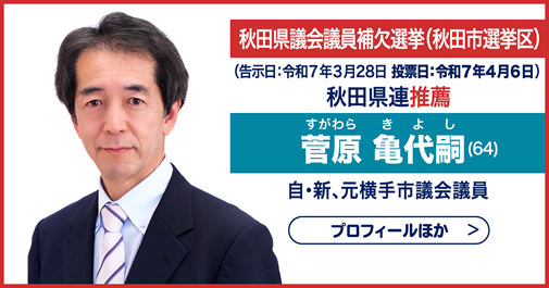 秋田県議会議員補欠選挙(秋田市選挙区) 秋田県連推薦　菅原 亀代嗣(すがわら きよし) (64)　自・新、元横手市議会議員　プロフィールほか