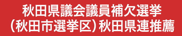 秋田県議会議員補欠選挙(秋田市選挙区) 秋田県連推薦
