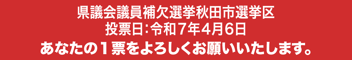 秋田市長選挙 投票日：令和７年４月６日　あなたの１票をよろしくお願いいたします。