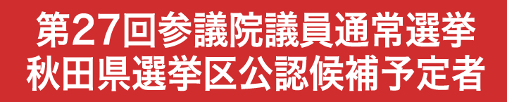 第27回参議院議員通常選挙 秋田県選挙区公認候補予定者