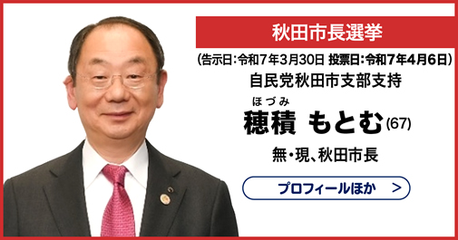 秋田市長選挙 自民党秋田市支部支持　穂積(ほづみ) もとむ (67)　無・現、秋田市長　プロフィールほか
