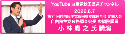 YouTube 自民党秋田県連チャンネル 2026.6.7 第71回 自由民主党秋田県連 定期大会 自由民主党政務調査会長 衆議院議員 小林鷹之 氏 講演